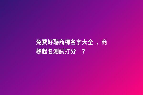 免費好聽商標名字大全，商標起名測試打分？